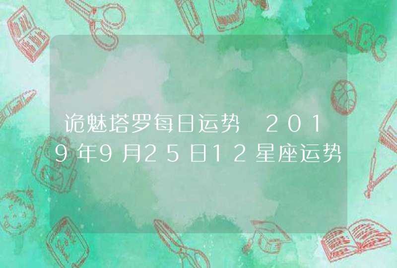 诡魅塔罗每日运势 2019年9月25日12星座运势播报